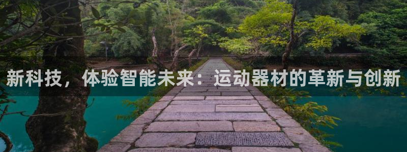 凯捷体育娱乐首页官网下载:新科技,体验智能未来:运动器材的革