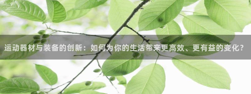 凯捷体育招商电话号码查询:运动器材与装备的创新:如何为你的生