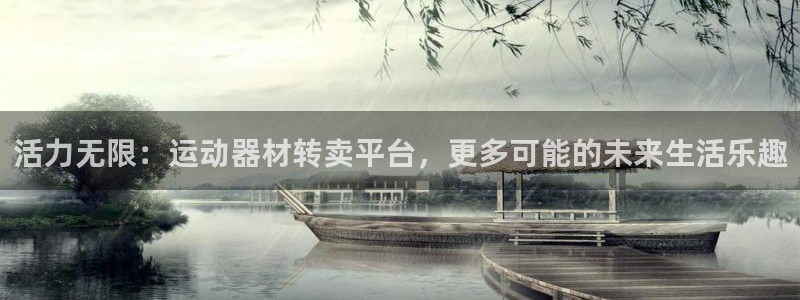 凯捷体育娱乐是那个系列的台子:活力无限:运动器材转卖平台,更