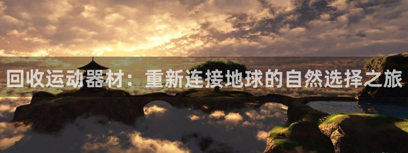 凯捷体育平台是正规平台吗知乎:回收运动器材:重新连接地球的自