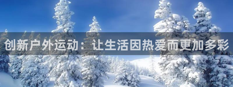 凯捷体育平台注册流程图:创新户外运动:让生活因热爱而更加多彩