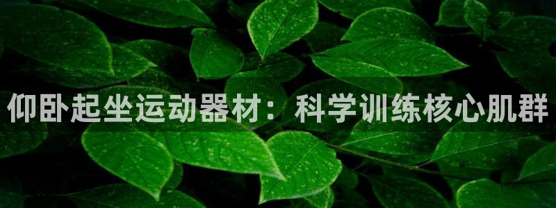 凯捷体育招商电话地址是多少:仰卧起坐运动器材:科学训练核心肌