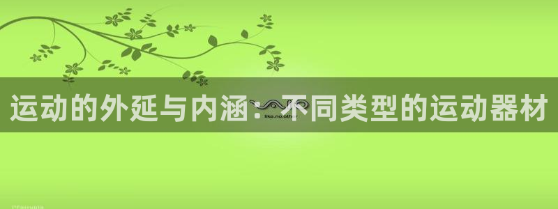 凯捷体育招商电话:运动的外延与内涵:不同类型的运动器材